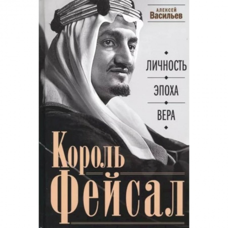 Мемуары, биографии бизнесменов, книга Король Фейсал: личность, эпоха, вера купить по низкой цене