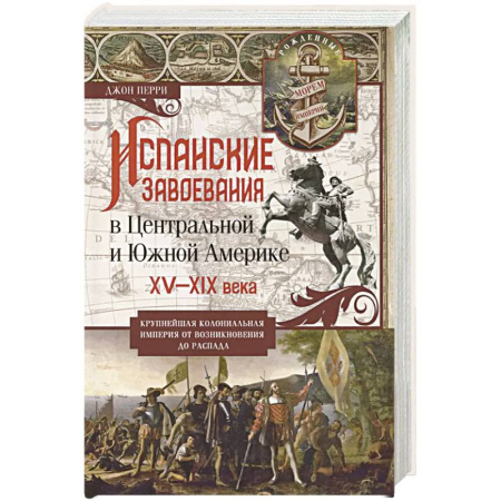 Всемирная история, книга Испанские завоевания в Центральной и Южной Америке. XV—XIX века. Крупнейшая колониальная империя от возникновения до распада купить по низкой цене