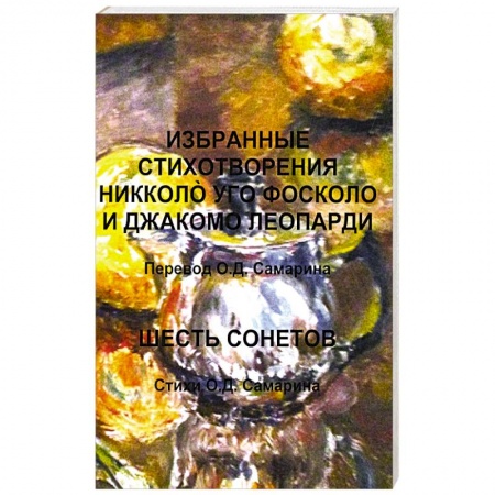 Зарубежная поэзия, книга Избранные стихотворения Никколo Уго Фосколо и Джакомо Леопарди. Шесть сонетов. Стихи О.Д. Самарин О. Д. купить по низкой цене