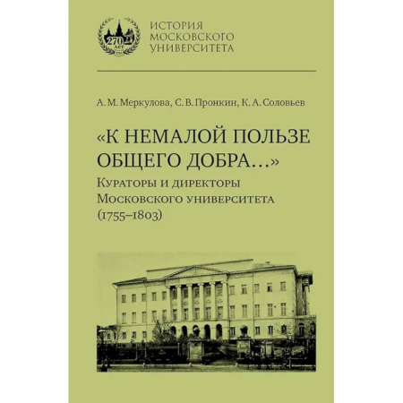 Мемуары, биографии деятелей науки, книга К немалой пользе общего добра... Кураторы и директоры Московского университета (1755-1803): биографические очерки купить по низкой цене