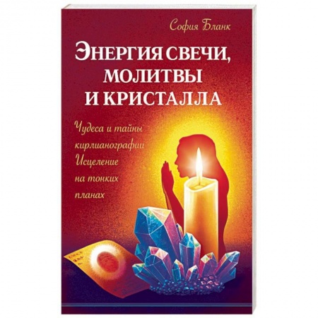 Эзотерика. Оккультизм, книга Энергия свечи, молитвы и кристалла. Чудеса и тайны кирлианографии. Исцеление на тонких планах купить по низкой цене
