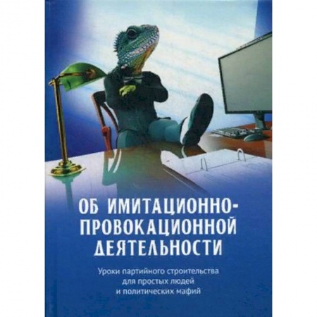 Политика, книга Об имитационно-провокационной деятельности. Уроки партийного строительства для простых людей и политических мафий купить по низкой цене