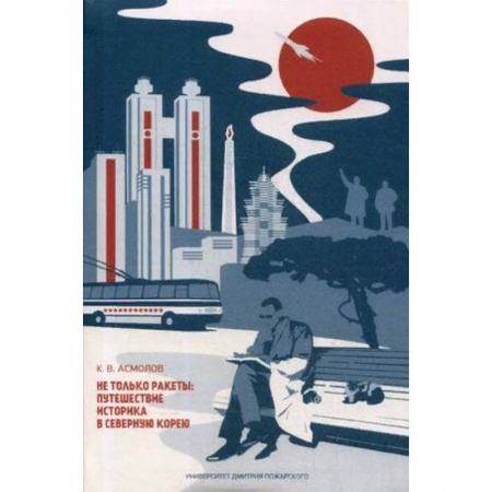 Заметки путешественника, книга Не только ракеты. Путешествие историка в Северную Корею купить по низкой цене