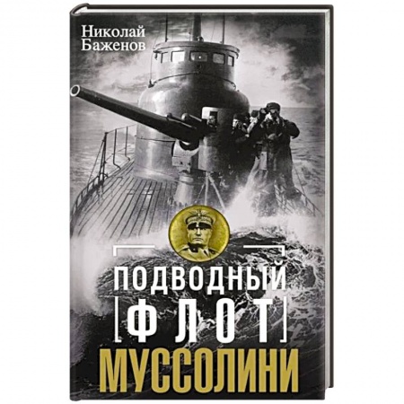 Военное дело. Оружие. Спецслужбы, книга Подводный флот Муссолини. Итальянские субмарины в битве за Атлантику. 1940—1943 купить по низкой цене