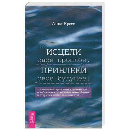 Психология, книга Исцели свое прошлое, привлеки свое будущее купить по низкой цене