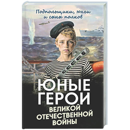 Сборники мемуаров, биографий, книга Юные герои Великой Отечественной войны. Подпольщики, юнги и сыны полков купить по низкой цене