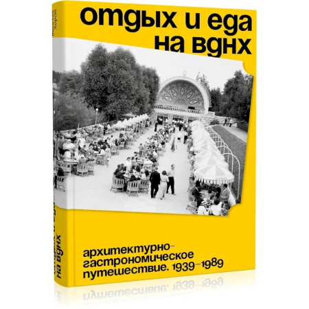 Публицистика, книга Отдых и еда на ВДНХ. Архитектурно-гастрономическое путешествие. 1939-1989 купить по низкой цене