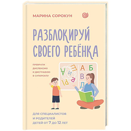 Детская психология, книга Разблокируй своего ребенка: преврати дислексию и дисграфию в суперсилу. Для специалистов и родителей детей 7–12 лет купить по низкой цене