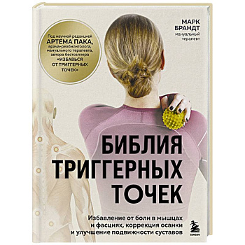 Библия триггерных точек. Избавление от боли в мышцах и фасциях, коррекция осанки и улучшение подвижности суставов