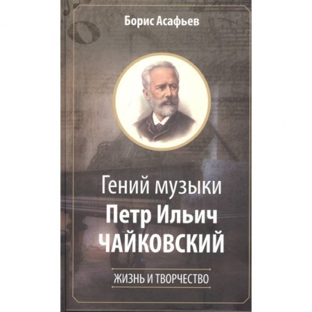 Мемуары, биографии деятелей культуры, искусства, книга Гений музыки Петр Ильич Чайковский. Жизнь и творчество купить по низкой цене