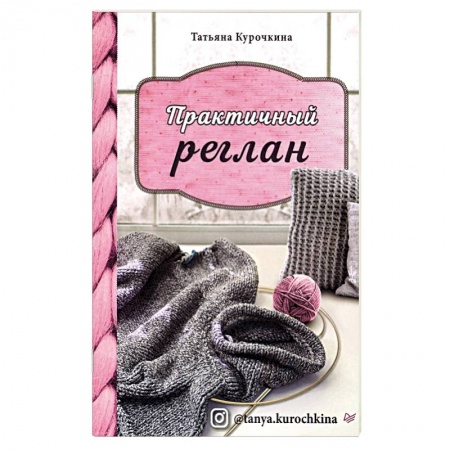 Вязание, книга Практичный реглан.Универсальная техника бесшовного вязания на спицах купить по низкой цене