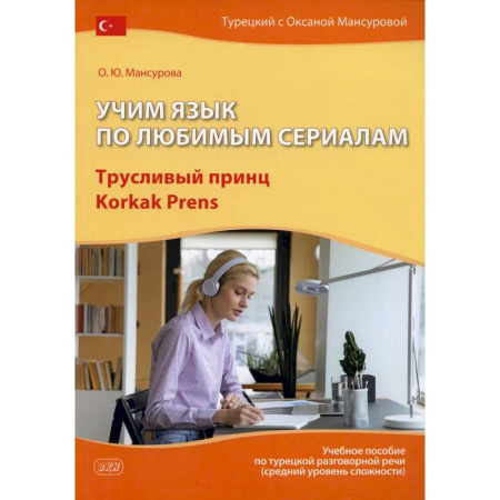 Учебники, самоучители, пособия, книга Учим язык по любимым сериалам. Трусливый принц = Korkak Prens: Учебное пособие по турецкой разговорной речи. 3-е издание, испр. и доп. купить по низкой цене