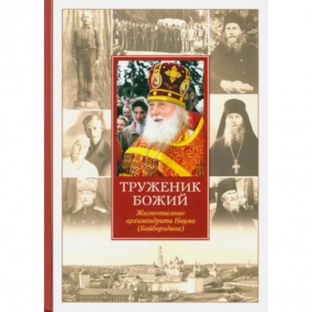 Жития русских святых, жизнеописания церковных деятелей, книга Труженик Божий. Жизнеописание архимандрита Наума (Байбородина) купить по низкой цене
