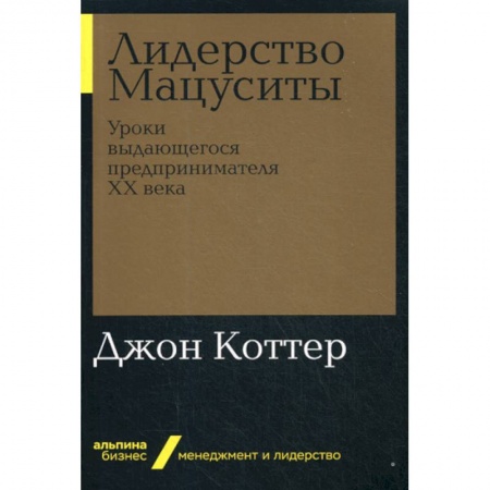История бизнеса. Мемуары и биографии бизнесменов, книга Лидерство Мацуситы купить по низкой цене