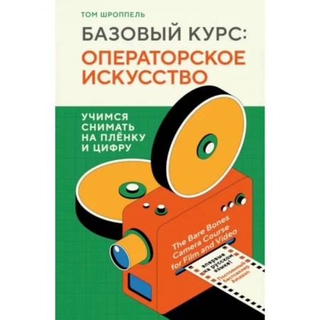 Кино. Киноискусство, книга Базовый курс. Операторское искусство. Учимся снимать на плёнку и цифру купить по низкой цене