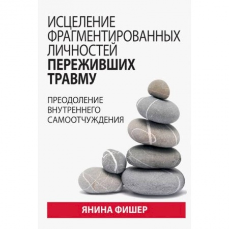 Психология, книга Исцеление фрагментированных личностей переживших травму. Преодоление внутреннего самоотчуждения купить по низкой цене