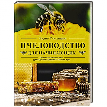 Пчеловодство, книга Пчеловодство для начинающих. Практическое пошаговое руководство по созданию пасеки с нуля купить по низкой цене