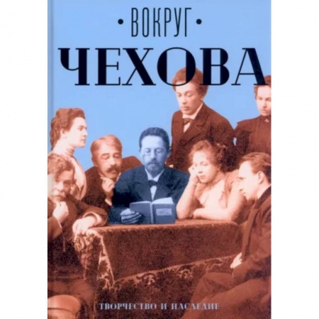 Мемуары, биографии деятелей культуры, искусства, книга Вокруг Чехова. Творчество и наследие купить по низкой цене