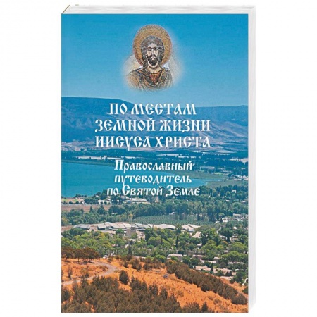 Паломничества. Монастыри. Храмы, книга По местам земной жизни Иисуса Христа. Православный путеводитель по Святой Земле купить по низкой цене