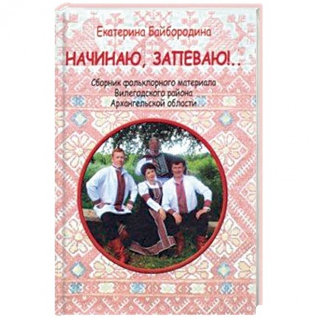 Песенники, ноты, книга Начинаю, запеваю!.. Сборник фольклорного материала Вилегодского района Архангельской области купить по низкой цене