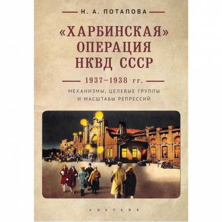 СССР до 1945 г., книга Харбинская операция НКВД СССР 1937-1938 гг. Механизмы, целевые группы и масштабы репрессий купить по низкой цене