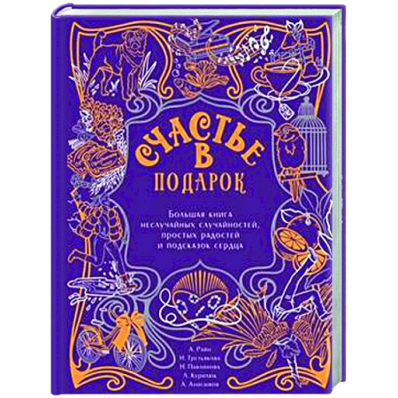 Русская современная проза, книга Счастье в подарок. Большая книга неслучайных случайностей, простых радостей и подсказок сердца купить по низкой цене