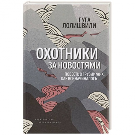 Всемирная история, книга Охотники за новостями. Повесть о Грузии 90-х. Как все начиналось купить по низкой цене