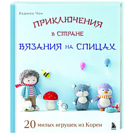 Мягкие игрушки. Куклы, книга Приключения в стране вязания на спицах. 20 милых игрушек из Кореи купить по низкой цене