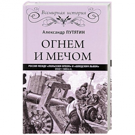 XX - XXI века, книга Огнем и мечом. Россия между 'польским орлом' и 'шведским львом'. 1512-1634 гг. купить по низкой цене