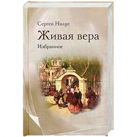 Жития русских святых, жизнеописания церковных деятелей, книга Живая вера. Избранное купить по низкой цене