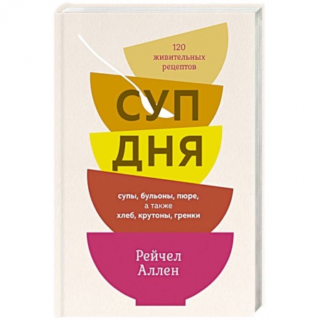 Первые блюда, книга Суп дня. Супы,бульоны,пюре,а также хлеб,крутоны,гренки. 120 живительных рецептов купить по низкой цене