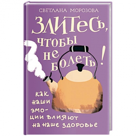 Психология, книга Злитесь, чтобы не болеть! Как наши эмоции влияют на наше здоровье купить по низкой цене