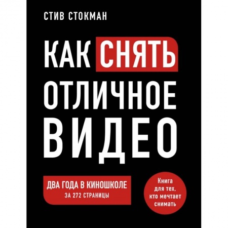 Кино. Киноискусство, книга Как снять отличное видео. Книга для тех, кто мечтает снимать купить по низкой цене