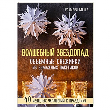 Конструирование из бумаги, книга Волшебный звездопад. Объемные снежинки из бумажных пакетиков купить по низкой цене