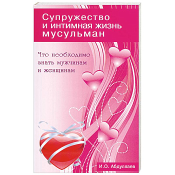 Что необходимо знать мужчинам и женщинам. Супружество и интимная жизнь мусульман