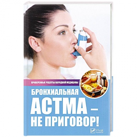 Система дыхания, книга Бронхиальная астма - не приговор! Проверенные рецепты народной медицины. Сайдакова Р.И. купить по низкой цене