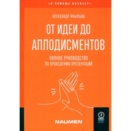 Риторика. Ораторское искусство, книга От идеи до аплодисментов. Полное руководство по проведению презентаций купить по низкой цене