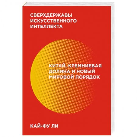 Политика, книга Сверхдержавы искусственного интеллекта. Китай, Кремниевая долина и новый мировой порядок купить по низкой цене