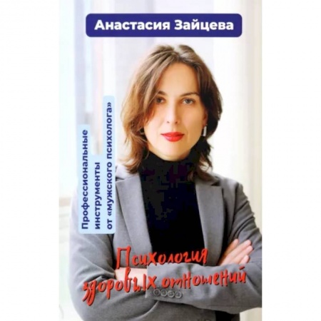 Психология отношений, книга Психология здоровых отношений. Профессиональные инструменты от «мужского психолога». купить по низкой цене