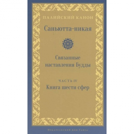 Буддизм, книга Саньютта-никая. Связанные наставления Будды. Часть 4: Книга шести сфер (Салаятанавагга) купить по низкой цене