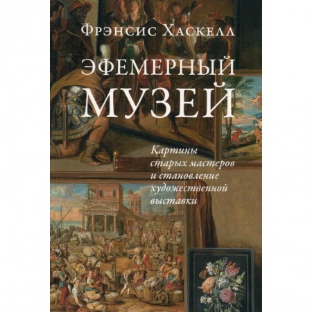 История зарубежного искусства, книга Эфемерный музей: Картины старых мастеров и становление художественной выставки купить по низкой цене