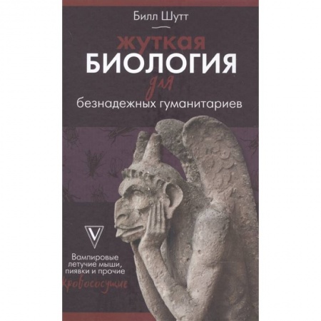 Зоология, книга Жуткая биология для безнадежных гуманитариев. Вампировые летучие мыши, пиявки и прочие кровососущие купить по низкой цене