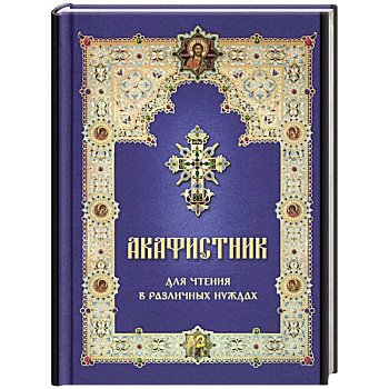 Акафистник для чтения в различных нуждах