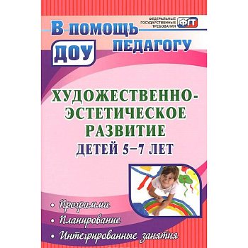 Художественно-эстетическое развитие детей 5-7 лет. Программа. Планирование. Интегрированные занятия