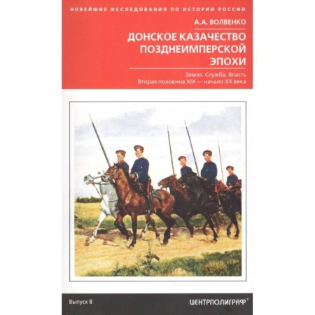 Россия в XIX - начале XX вв., книга Донское казачество позднеимперской эпохи. Земля. Служба. Власть. 2-я половина XIX в. - начало XX в. купить по низкой цене