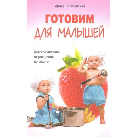 Готовим для детей, книга Готовим для малышей. Детское питание от рождения до школы купить по низкой цене