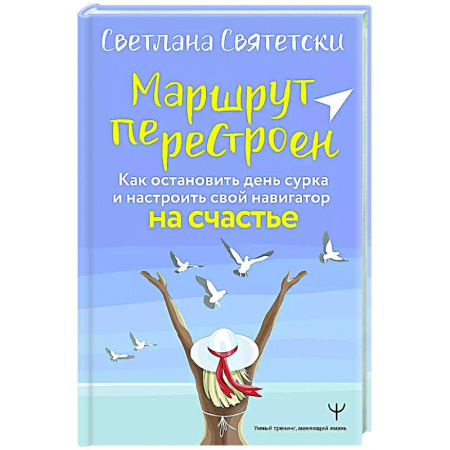 Достижение успеха в жизни, книга Маршрут перестроен. Как остановить день сурка и настроить свой навигатор на счастье купить по низкой цене