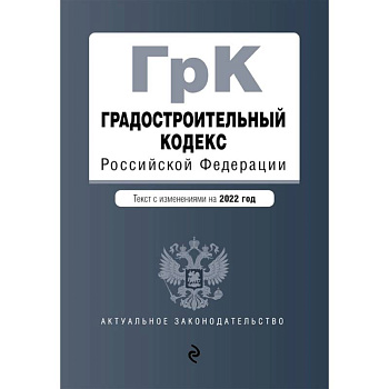 Градостроительный кодекс Российской Федерации. Текст с изменениями на 2022 год Градостроительный кодекс Российской Федерации. Текст с изменениями на 2022 год