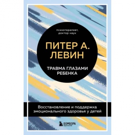 Возрастная психология, книга Травма глазами ребенка. Восстановление и поддержка эмоционального здоровья у детей купить по низкой цене