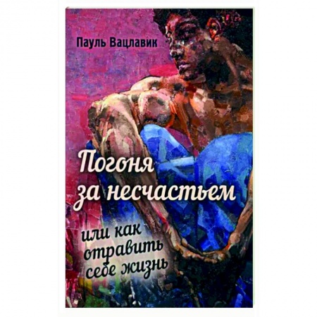 Практическая психология, книга Погоня за несчастьем, или Как отравить себе жизнь купить по низкой цене